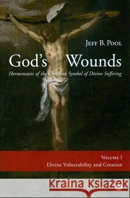 God's Wounds: Hermeneutic of the Christian Symbol of Divine Suffering (Volume I: Divine Vulnerability and Creation) Pool, Jeff B. 9780227173596