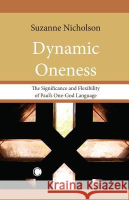 Dynamic Oneness: The Significance and Flexibility of Paul's One-God Language Suzanne Nicholson 9780227173664 0