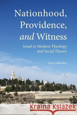 Nationhood, Providence, and Witness: Israel in Modern Theology and Social Theory Carys Moseley 9780227173978