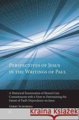 Perspectives of Jesus in the Writings of Paul: A Historical Examination of Shared Core Commitments with a View to Determining the Extent of Paul's Dep Schoberg, Gerry 9780227174050 James Clarke Company