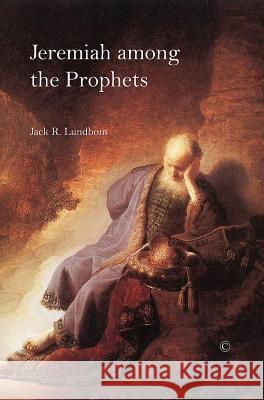 Jeremiah Among the Prophets Jack R. Lundbom 9780227174074 James Clarke Company