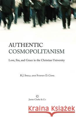 Authentic Cosmopolitanism: Love, Sin, and Grace in the Christian University R. J. Snell Steven D. Cone 9780227174166 James Clarke Company