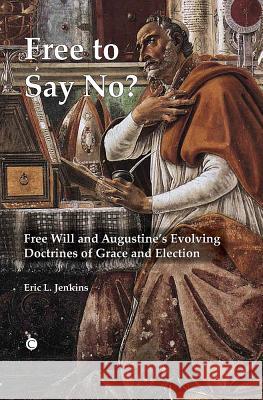 Free to Say No: Free Will and Augustine's Evolving Doctrines of Grace and Election Jenkins, Eric L. 9780227174234