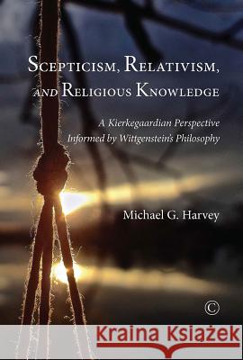 Scepticism, Relativism, and Religious Knowledge: A Kierkegaardian Perspective Informed by Wittgenstein's Philosophy Harvey, Michael G. 9780227174258 James Clarke Company