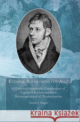 Eternal Blessedness for All: A Historical-Systematic Examination of Schleiermacher's Understanding of Predestination Hagan, Anette I. 9780227174302 James Clarke Company