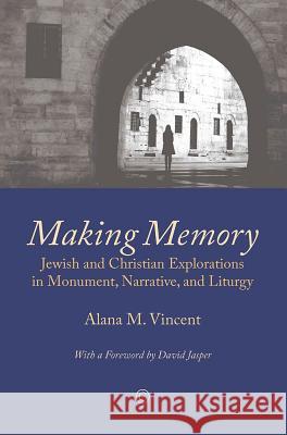 Making Memory: Jewish and Christian Explorations in Monument, Narrative, and Liturgy Alana M. Vincent 9780227174319 James Clarke Company