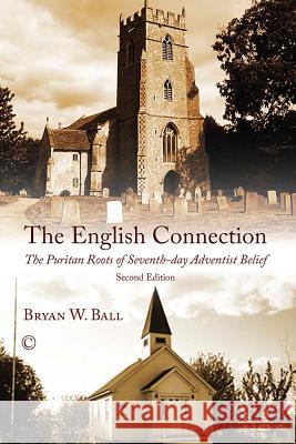 The English Connection: The Puritan Roots of Seventh-Day Adventist Belief Bryan W. Ball 9780227174456 James Clarke Company