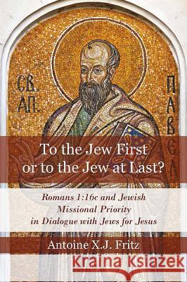 To the Jew First or to the Jew at Last: Romans 1:16c and Jewish Missional Priority in Dialogue with Jews for Jesus Antoine Xj Fritz 9780227174517