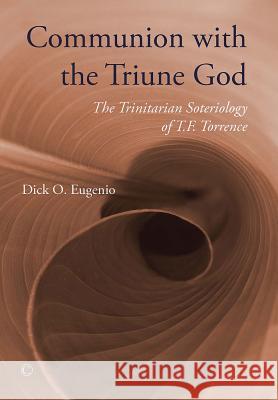 Communion with the Triune God: The Trinitarian Soteriology of T.F. Torrance Dick O. Eugenio 9780227174531 James Clarke Company