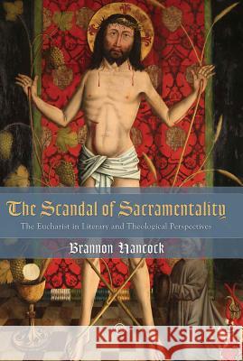 The Scandal of Sacramentality: The Eucharist in Literary and Theological Perspectives Hancock, Brannon 9780227174548