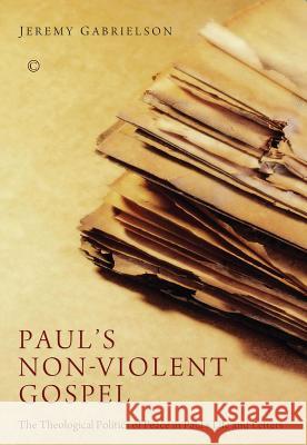 Paul's Non-Violent Gospel: The Theological Politics of Peace in Paul's Life and Letters Gabrielson, Jeremy 9780227174654 