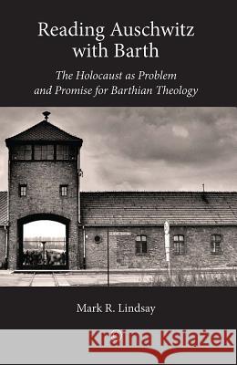 Reading Auschwitz with Barth: The Holocaust as Problem and Promise for Barthian Theology Mark R. Lindsay 9780227174715 James Clarke Company