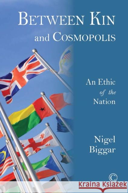 Between Kin and Cosmopolis: An Ethic of the Nation Biggar, Nigel 9780227174722 James Clarke Company