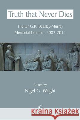 Truth That Never Dies: The Dr G.R. Beasley-Murray Memorial Lectures 2002-2012 Wright, Nigel G. 9780227174753