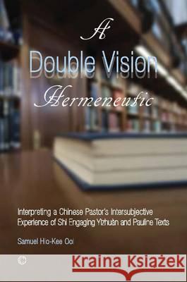A Double Vision Hermeneutic: Interpreting a Chinese Pastor's Intersubjective Experience of 'Shi' Engaging 'Yizhuan' and Pauline Texts Hio-Kee Ooi, Samuel 9780227174821 