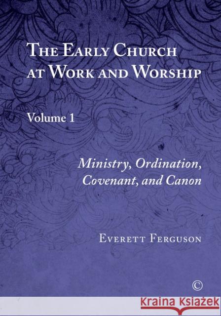 The Early Church at Work and Worship, Vol I: Volume 1: Ministry, Ordination, Covenant, and Canon Ferguson, Everett 9780227174890 