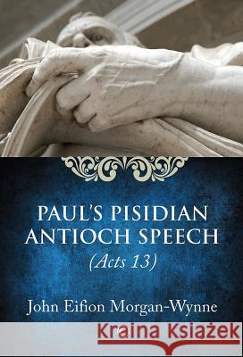Paul's Pisidian Antioch Speech: (Acts 13) John Eifion Morgan-Wynne 9780227174975 James Clarke Company
