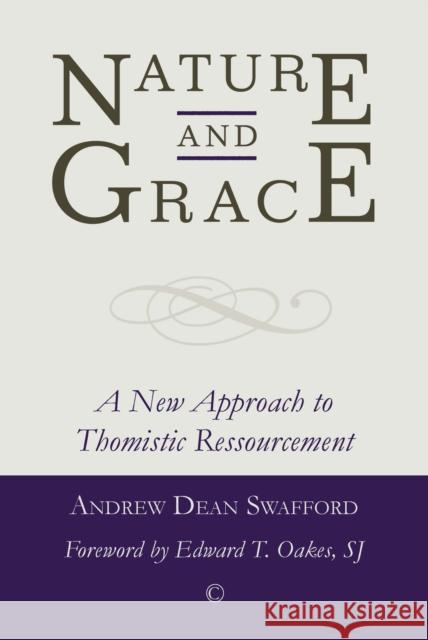 Nature and Grace: A New Approach to Thomistic Ressourcement Andrew Dean Swafford 9780227175026