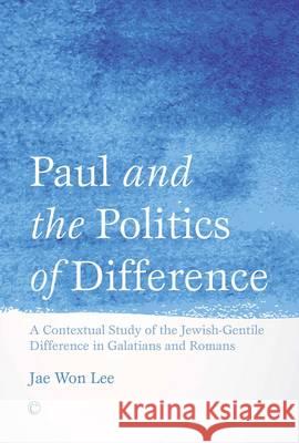 Paul and the Politics of Difference: A Contextual Study of the Jewish-Gentile Difference in Galatians and Romans Lee, Jae Won 9780227175095 