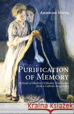Purification of Memory: A Study of Modern Orthodox Theologians from a Catholic Perspective Ambrose Mong 9780227175132