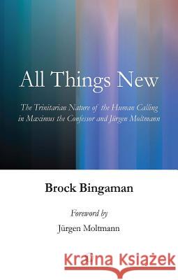 All Things New: The Trinitarian Nature of the Human Calling in Maximus the Confessor and Jurgen Moltmann Bingaman, Brock 9780227175156 