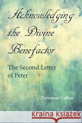 Acknowledging the Divine Benefactor: The Second Letter of Peter Callan, Terrance 9780227175217 