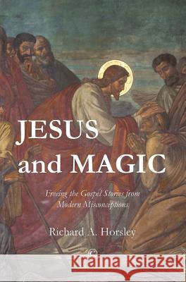 Jesus and Magic: Freeing the Gospel Stories from Modern Misconceptions Horsley, Richard A. 9780227175255 