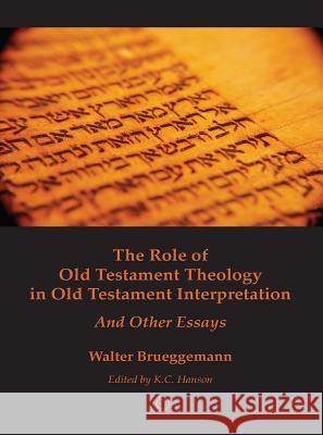 The Role of Old Testament Theology in Old Testament Interpretation: And Other Essays Walter Brueggemann K. C. Hanson 9780227175453 James Clarke Company