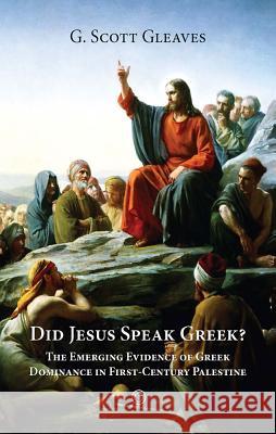 Did Jesus Speak Greek: The Emerging Evidence of Greek Dominance in First-Century Palestine Gleaves, G. Scott 9780227175484 James Clarke Company