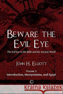 Beware the Evil Eye: The Evil Eye in the Bible and the Ancient World: Volume 1 Introduction, Mesopotamia, and Egypt Elliott, John H. 9780227175682 James Clarke Company