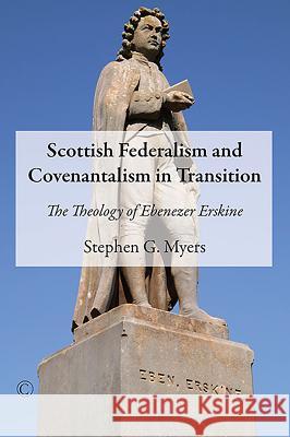 Scottish Federalism and Covenantalism in Transition: The Theology of Ebenezer Erskine Stephen G. Myers 9780227175699