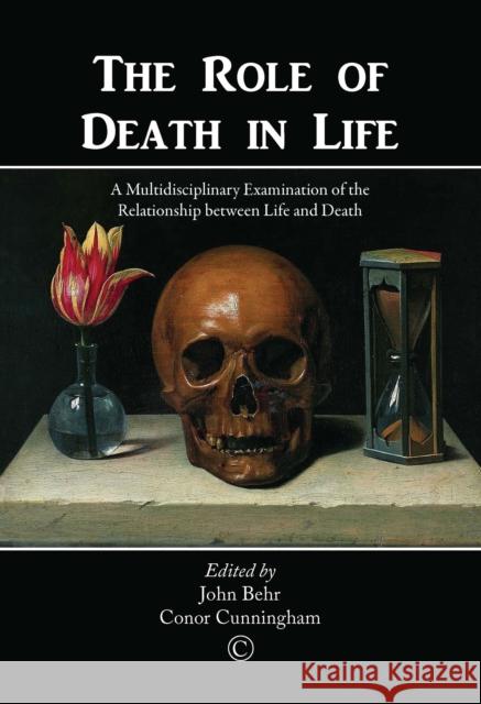 The Role of Death in Life: A Multidisciplinary Examination of the Relationship Between Life and Death John Behr Conor Cunningham 9780227175729 James Clarke Company