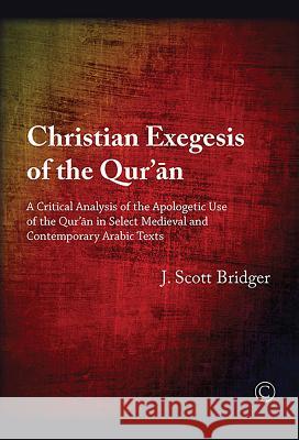 Christian Exegesis of the Qur'an: A Critical Analysis of the Apologetic Use of the Qur'an in Select Medieval and Contemporary Arabic Texts Scott Bridger 9780227175750 James Clarke Company