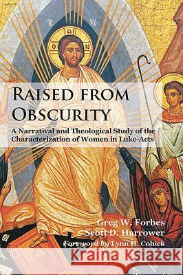 Raised from Obscurity: A Narratival and Theological Study of the Characterization of Women in Luke-Acts Greg W. Forbes Scott D. Harrower 9780227175798