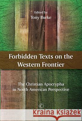 Forbidden Texts on the Western Frontier: The Christian Apocrypha in North American Perspective Tony Burke 9780227175934