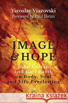 Image and Hope: John Calvin and Karl Barth on Body, Soul, and Life Everlasting Yaroslav Viazovski 9780227176047
