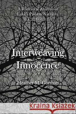 Interweaving Innocence: A Rhetorical Analysis of Luke's Passion Narrative (Lk 22:66-23:49) Heather M. Gorman 9780227176108