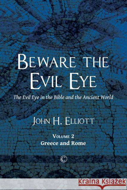 Beware the Evil Eye (Volume 2): The Evil Eye in the Bible and the Ancient World: Greece and Rome Elliott, John H. 9780227176139