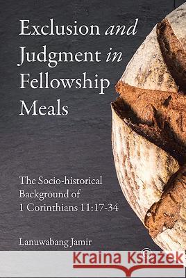 Exclusion and Judgment in Fellowship Meals: The Socio-Historical Background of 1 Corinthians 11:17-34 Jamir Lanuwabang 9780227176375