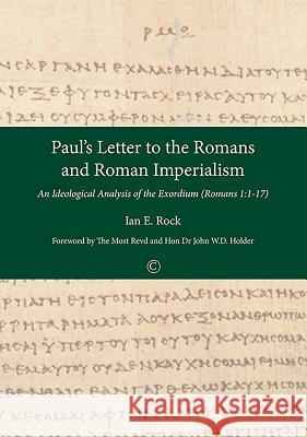 Paul's Letter to the Romans and Roman Imperialism: An Ideological Analysis of the Exordium (Romans 1:1-17) Ian E. Rock 9780227176450 James Clarke Company