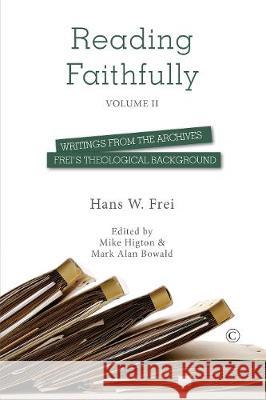 Reading Faithfully - Volume Two: Writings from the Archives: Frei's Theological Background Hans W. Frei Mike Higton Mark Alan Bowald 9780227176481 James Clarke Company