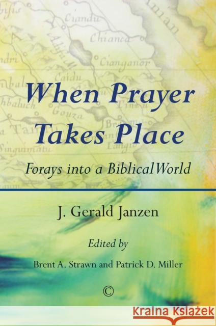 When Prayer Takes Place: Forays Into a Biblical World J. Gerald Janzen Brent A. Strawn Patrick D. Miller 9780227176733 James Clarke Company