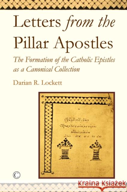 Letters from the Pillar Apostles: The Formation of the Catholic Epistles as a Canonical Collection Darian R. Lockett 9780227176740