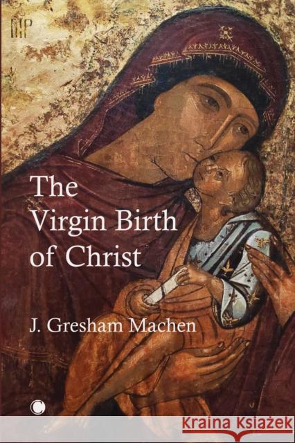 The Virgin Birth of Christ John Gresham Machen   9780227176825