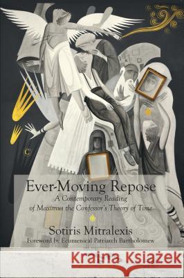 Ever-Moving Repose: A Contemporary Reading of Maximus the Confessor's Theory of Time Sotiris Mitralexis 9780227176849 James Clarke Company