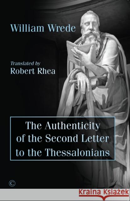The Authenticity of the Second Letter to the Thessalonians Wrede, William 9780227176917 James Clarke Company