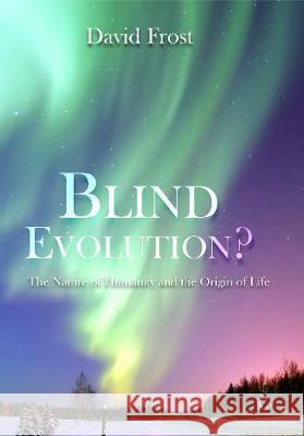 Blind Evolution?: The Nature of Humanity and the Origin of Life Frost, David 9780227176962