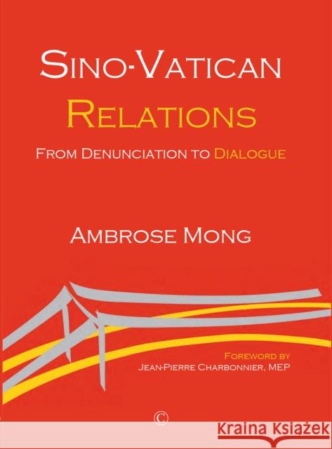 Sino-Vatican Relations: From Denunciation to Dialogue Ambrose Mong 9780227177020 James Clarke Company