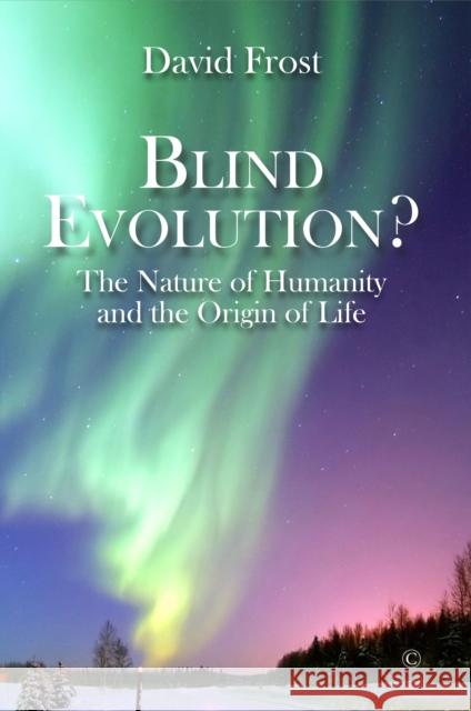 Blind Evolution?: The Nature of Humanity and the Origin of Life Frost, David 9780227177112