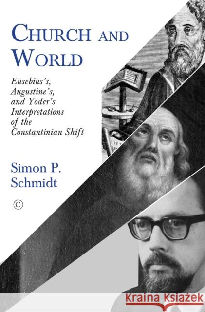 Church and World: Eusebius's, Augustine's, and Yoder's Interpretations of the Constantinian Shift Schmidt, Simon P. 9780227177259 James Clarke & Co Ltd